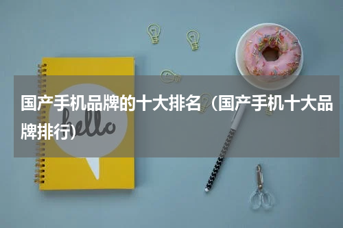 国产手机品牌的十大排名（国产手机十大品牌排行）