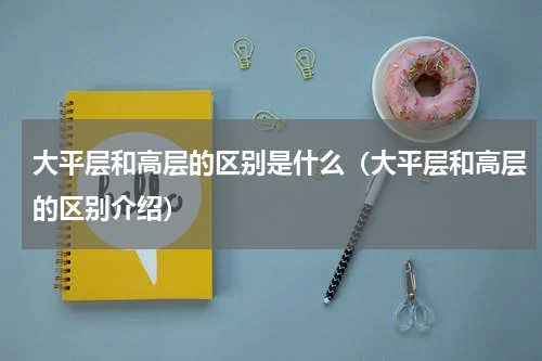 大平层和高层的区别是什么（大平层和高层的区别介绍）