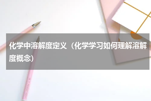 化学中溶解度定义（化学学习如何理解溶解度概念）