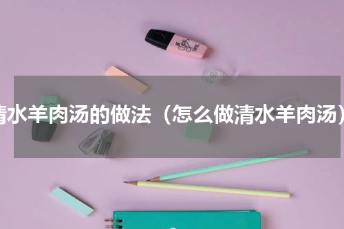 清水羊肉汤的做法（怎么做清水羊肉汤）