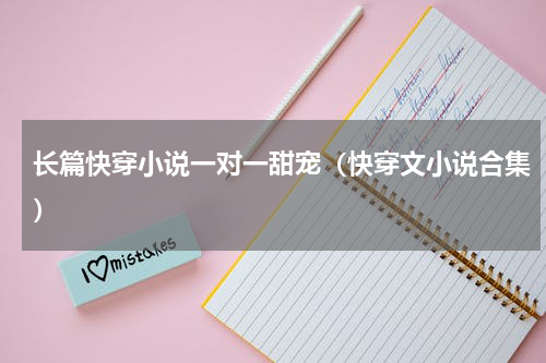 长篇快穿小说一对一甜宠（快穿文小说合集）
