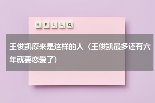 王俊凯原来是这样的人（王俊凯最多还有六年就要恋爱了）