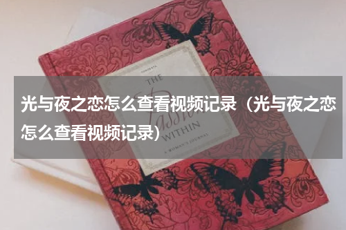 光与夜之恋怎么查看视频记录（光与夜之恋怎么查看视频记录）