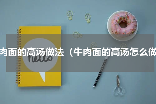 牛肉面的高汤做法（牛肉面的高汤怎么做）