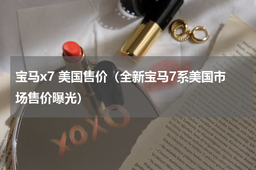 宝马x7 美国售价（全新宝马7系美国市场售价曝光）