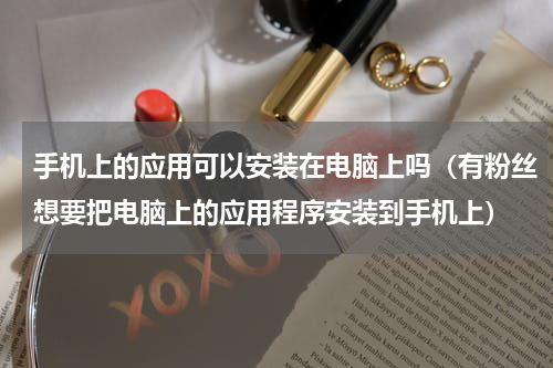 手机上的应用可以安装在电脑上吗（有粉丝想要把电脑上的应用程序安装到手机上）