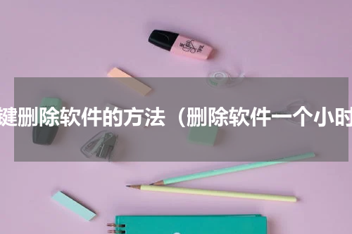 一键删除软件的方法（删除软件一个小时）
