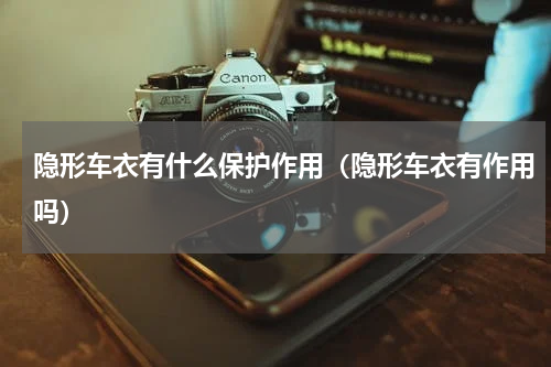 隐形车衣有什么保护作用（隐形车衣有作用吗）