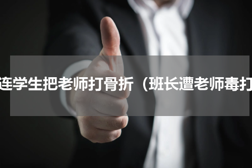 大连学生把老师打骨折（班长遭老师毒打）