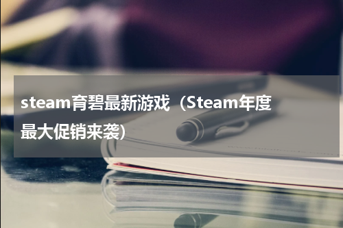 steam育碧最新游戏（Steam年度最大促销来袭）