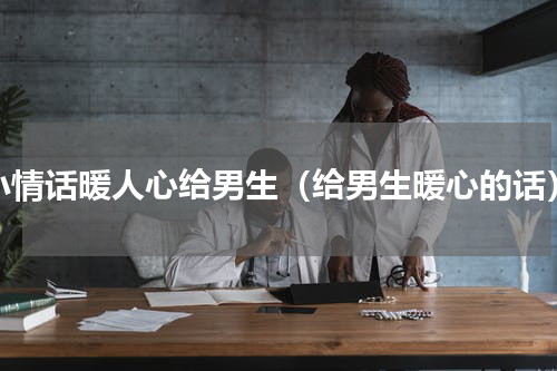 小情话暖人心给男生（给男生暖心的话）