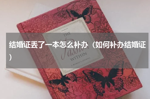 结婚证丢了一本怎么补办（如何补办结婚证）