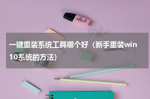 一键重装系统工具哪个好（新手重装win10系统的方法）