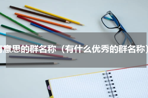 有意思的群名称（有什么优秀的群名称）