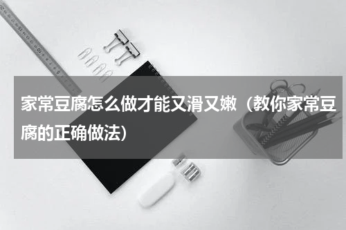 家常豆腐怎么做才能又滑又嫩（教你家常豆腐的正确做法）