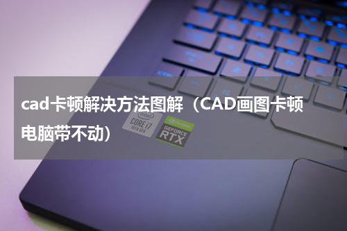 cad卡顿解决方法图解（CAD画图卡顿电脑带不动）