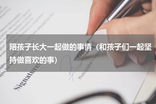 陪孩子长大一起做的事情（和孩子们一起坚持做喜欢的事）