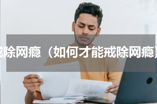 戒除网瘾（如何才能戒除网瘾）