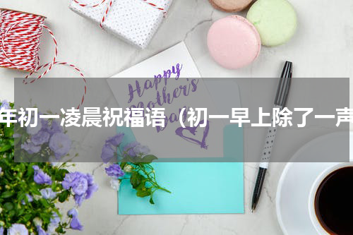 新年初一凌晨祝福语（初一早上除了一声）