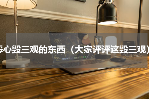 恶心毁三观的东西（大家评评这毁三观）