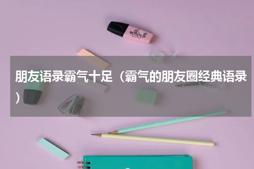 朋友语录霸气十足（霸气的朋友圈经典语录）