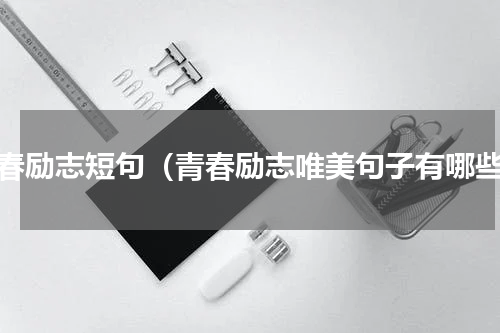 青春励志短句（青春励志唯美句子有哪些）