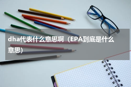 dha代表什么意思啊（EPA到底是什么意思）