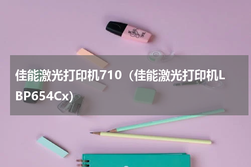 佳能激光打印机710（佳能激光打印机LBP654Cx）