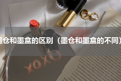 墨仓和墨盒的区别（墨仓和墨盒的不同）