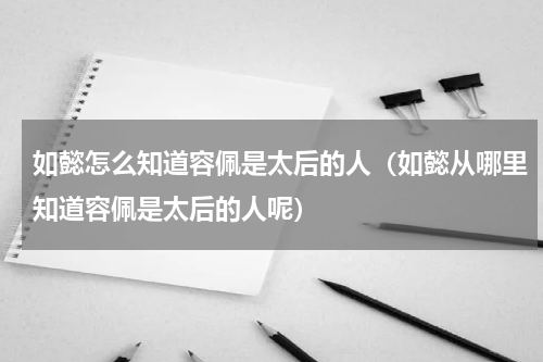 如懿怎么知道容佩是太后的人（如懿从哪里知道容佩是太后的人呢）