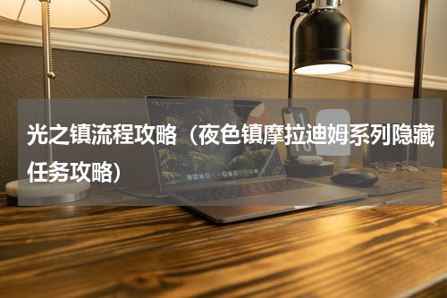 光之镇流程攻略（夜色镇摩拉迪姆系列隐藏任务攻略）