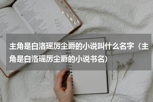 主角是白洛瑶厉尘爵的小说叫什么名字（主角是白洛瑶厉尘爵的小说书名）