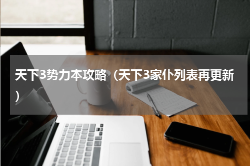 天下3势力本攻略（天下3家仆列表再更新）