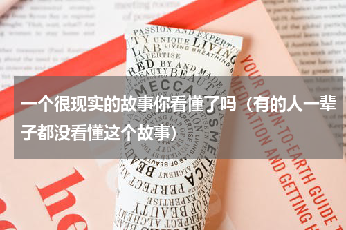 一个很现实的故事你看懂了吗（有的人一辈子都没看懂这个故事）