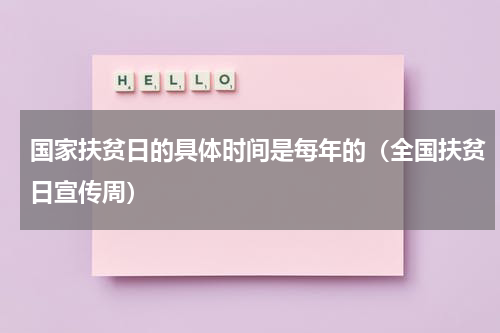国家扶贫日的具体时间是每年的（全国扶贫日宣传周）