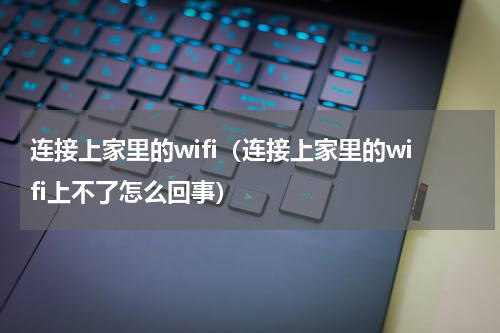 连接上家里的wifi（连接上家里的wifi上不了怎么回事）