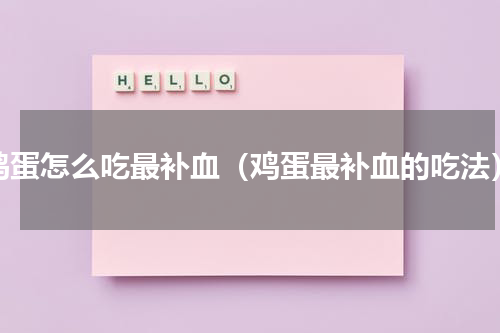 鸡蛋怎么吃最补血（鸡蛋最补血的吃法）