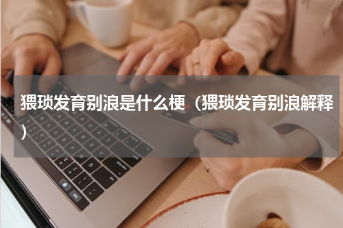 猥琐发育别浪是什么梗（猥琐发育别浪解释）