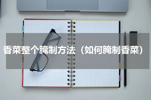 香菜整个腌制方法（如何腌制香菜）