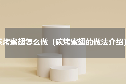 碳烤蜜翅怎么做（碳烤蜜翅的做法介绍）