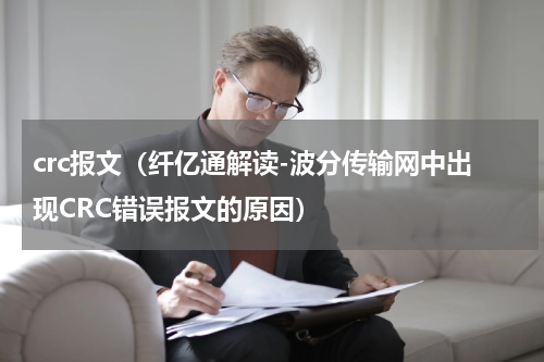 crc报文（纤亿通解读-波分传输网中出现CRC错误报文的原因）
