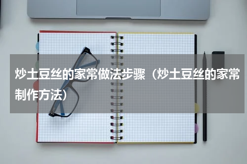 炒土豆丝的家常做法步骤（炒土豆丝的家常制作方法）