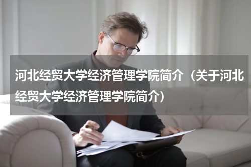 河北经贸大学经济管理学院简介（关于河北经贸大学经济管理学院简介）