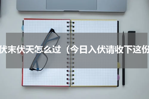 三伏末伏天怎么过（今日入伏请收下这份）