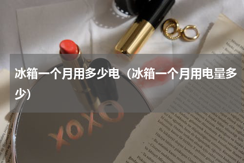 冰箱一个月用多少电（冰箱一个月用电量多少）