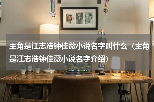 主角是江志浩钟佳薇小说名字叫什么（主角是江志浩钟佳薇小说名字介绍）