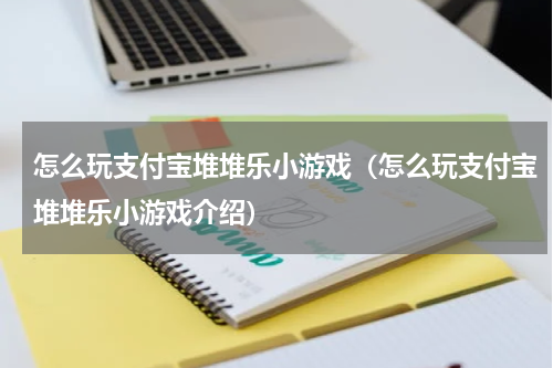 怎么玩支付宝堆堆乐小游戏（怎么玩支付宝堆堆乐小游戏介绍）