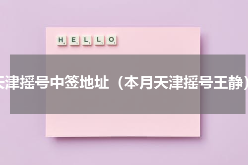 天津摇号中签地址（本月天津摇号王静）