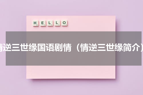 情逆三世缘国语剧情（情逆三世缘简介）