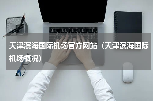 天津滨海国际机场官方网站（天津滨海国际机场概况）